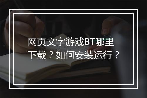 网页文字游戏BT哪里下载？如何安装运行？
