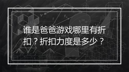 谁是爸爸游戏哪里有折扣?折扣力度是多少?