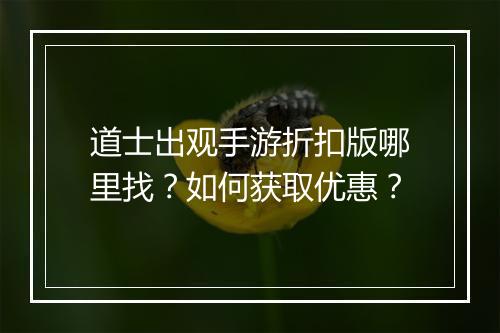 道士出观手游折扣版哪里找?如何获取优惠?