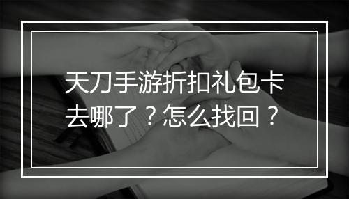 天刀手游折扣礼包卡去哪了?怎么找回?