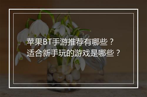 苹果BT手游推荐有哪些？适合新手玩的游戏是哪些？