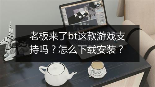 老板来了bt这款游戏支持吗?怎么下载安装?