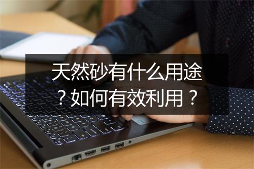 天然砂有什么用途？如何有效利用？
