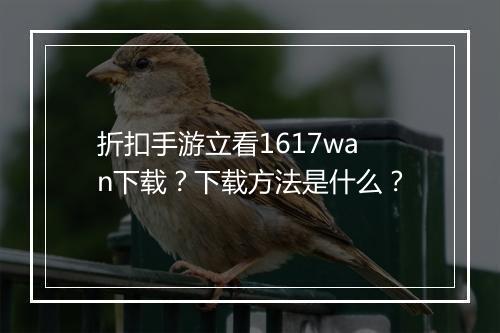 折扣手游立看1617wan下载？下载方法是什么？