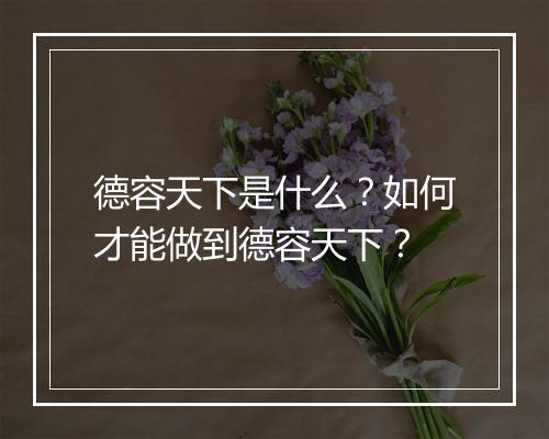 德容天下是什么?如何才能做到德容天下?