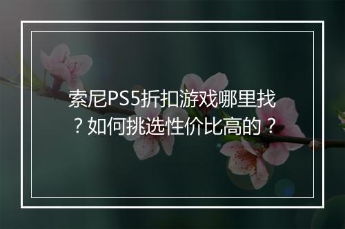 索尼PS5折扣游戏哪里找?如何挑选性价比高的?