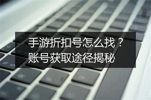 手游折扣号怎么找?账号获取途径揭秘