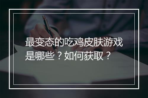 最变态的吃鸡皮肤游戏是哪些？如何获取？