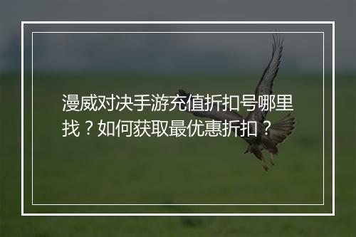 漫威对决手游充值折扣号哪里找?如何获取最优惠折扣?
