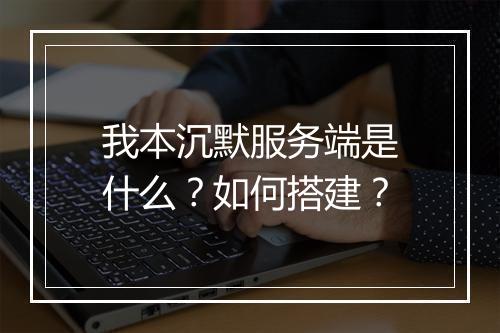 我本沉默服务端是什么?如何搭建?