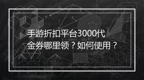 手游折扣平台3000代金券哪里领?如何使用?