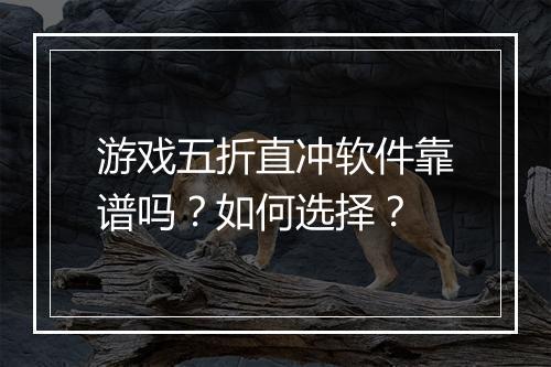 游戏五折直冲软件靠谱吗?如何选择?
