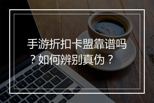 手游折扣卡盟靠谱吗？如何辨别真伪？