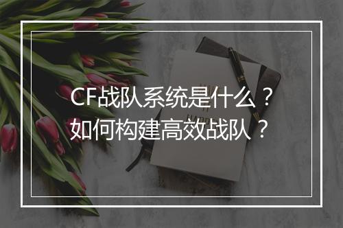 CF战队系统是什么?如何构建高效战队?