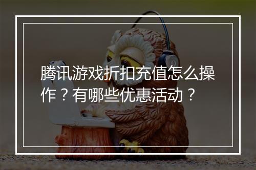 腾讯游戏折扣充值怎么操作?有哪些优惠活动?