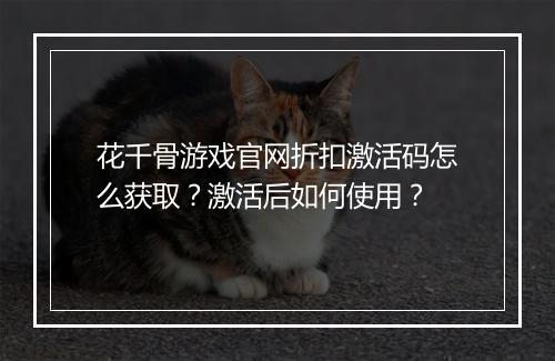 花千骨游戏官网折扣激活码怎么获取？激活后如何使用？