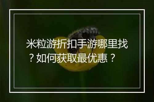 米粒游折扣手游哪里找？如何获取最优惠？