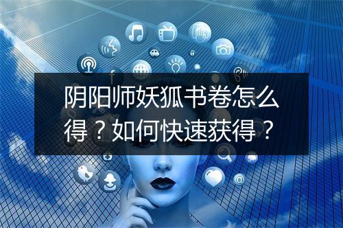 阴阳师妖狐书卷怎么得？如何快速获得？