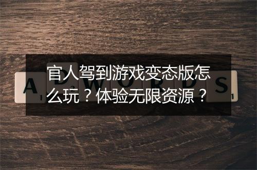 官人驾到游戏变态版怎么玩?体验无限资源?