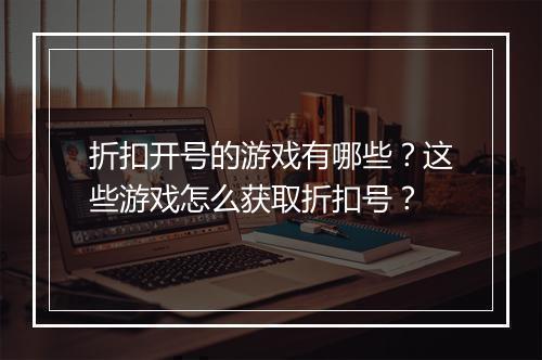 折扣开号的游戏有哪些?这些游戏怎么获取折扣号?