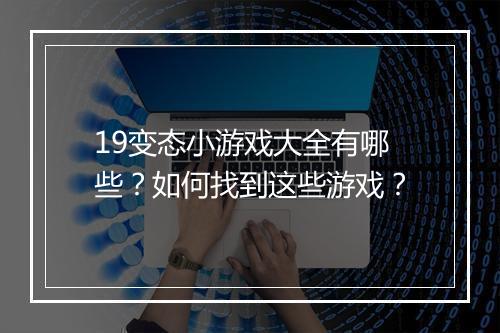 19变态小游戏大全有哪些?如何找到这些游戏?