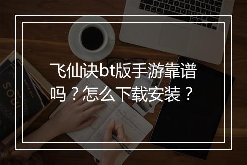 飞仙诀bt版手游靠谱吗?怎么下载安装?