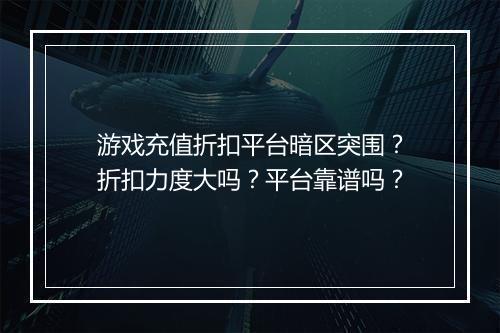 游戏充值折扣平台暗区突围?折扣力度大吗?平台靠谱吗?