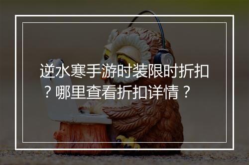 逆水寒手游时装限时折扣？哪里查看折扣详情？