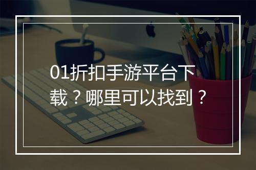 01折扣手游平台下载?哪里可以找到?