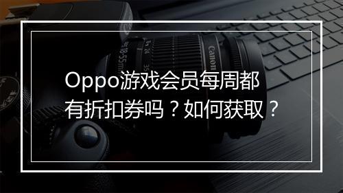 Oppo游戏会员每周都有折扣券吗?如何获取?