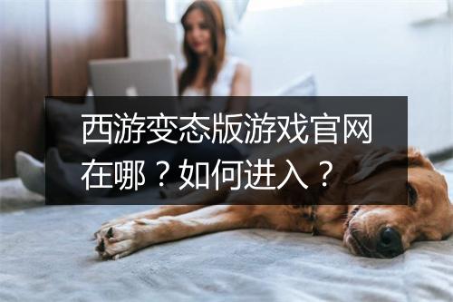 西游变态版游戏官网在哪?如何进入?