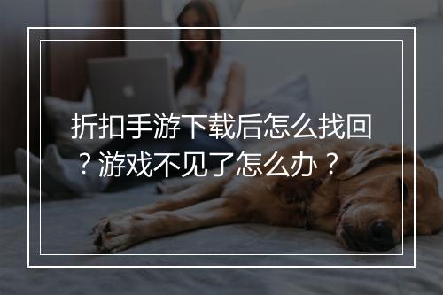 折扣手游下载后怎么找回？游戏不见了怎么办？