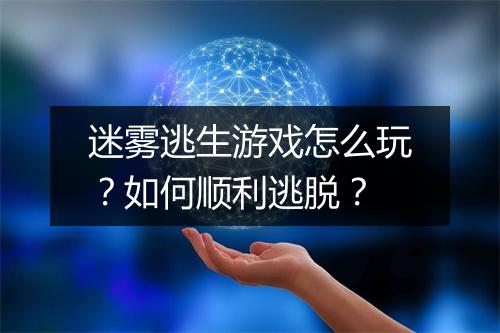 迷雾逃生游戏怎么玩?如何顺利逃脱?