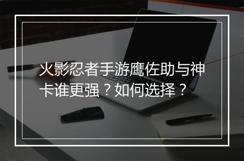 火影忍者手游鹰佐助与神卡谁更强？如何选择？