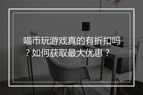 喵币玩游戏真的有折扣吗?如何获取最大优惠?