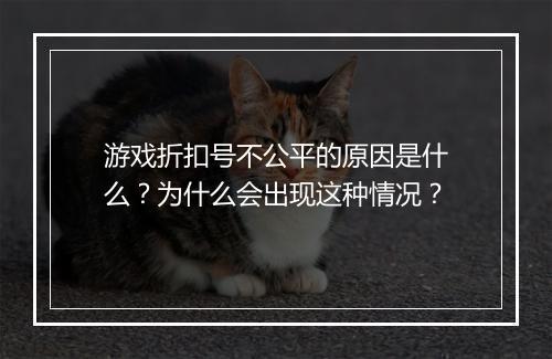 游戏折扣号不公平的原因是什么?为什么会出现这种情况?