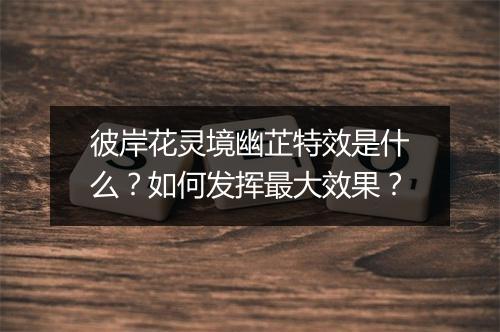 彼岸花灵境幽芷特效是什么？如何发挥最大效果？