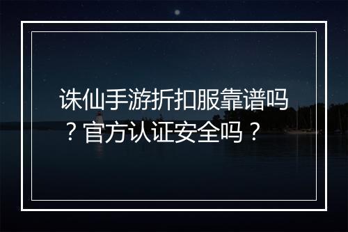 诛仙手游折扣服靠谱吗?官方认证安全吗?
