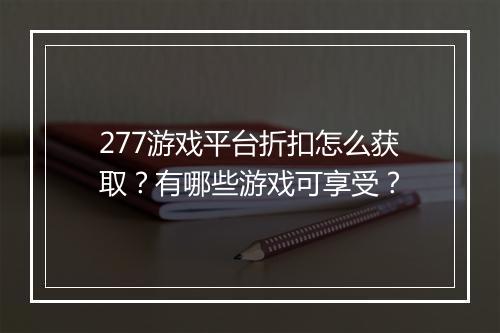 277游戏平台折扣怎么获取?有哪些游戏可享受?