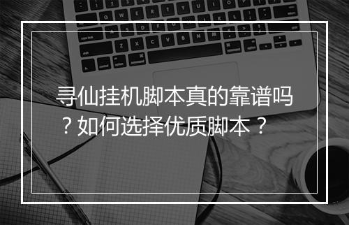 寻仙挂机脚本真的靠谱吗?如何选择优质脚本?
