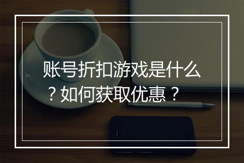 账号折扣游戏是什么？如何获取优惠？