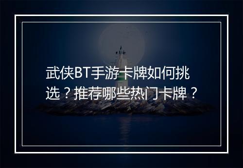 武侠BT手游卡牌如何挑选?推荐哪些热门卡牌?