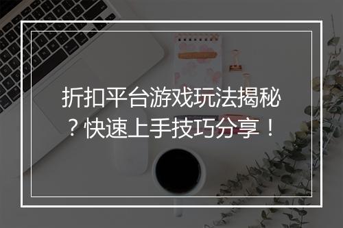 折扣平台游戏玩法揭秘？快速上手技巧分享！