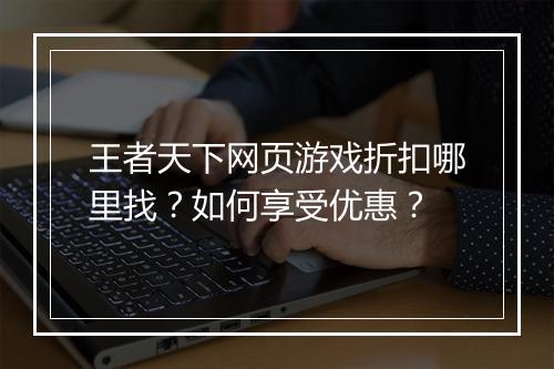 王者天下网页游戏折扣哪里找?如何享受优惠?