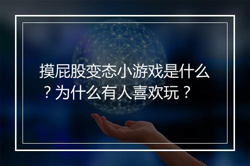 摸屁股变态小游戏是什么?为什么有人喜欢玩?