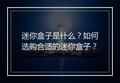 迷你盒子是什么?如何选购合适的迷你盒子?