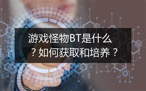 游戏怪物BT是什么?如何获取和培养?