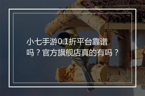 小七手游0.1折平台靠谱吗?官方旗舰店真的有吗?