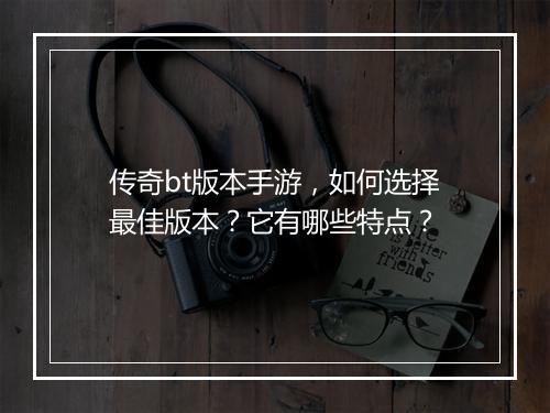 传奇bt版本手游,如何选择最佳版本?它有哪些特点?