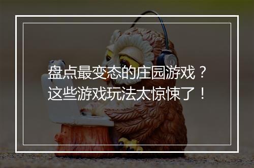 盘点最变态的庄园游戏?这些游戏玩法太惊悚了!